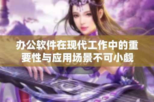办公软件在现代工作中的重要性与应用场景不可小觑