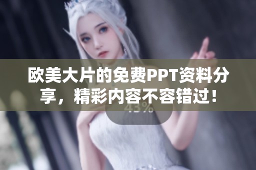 欧美大片的免费PPT资料分享，精彩内容不容错过！