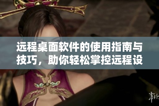 远程桌面软件的使用指南与技巧，助你轻松掌控远程设备。