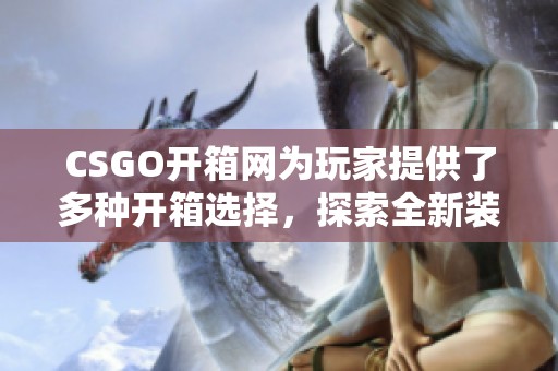 CSGO开箱网为玩家提供了多种开箱选择，探索全新装备获取的乐趣。