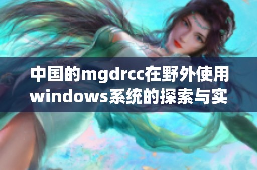 中国的mgdrcc在野外使用windows系统的探索与实践