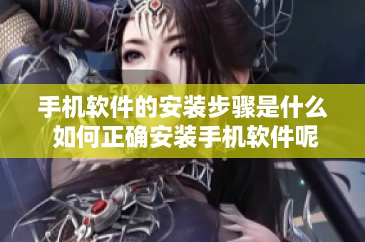 手机软件的安装步骤是什么 如何正确安装手机软件呢