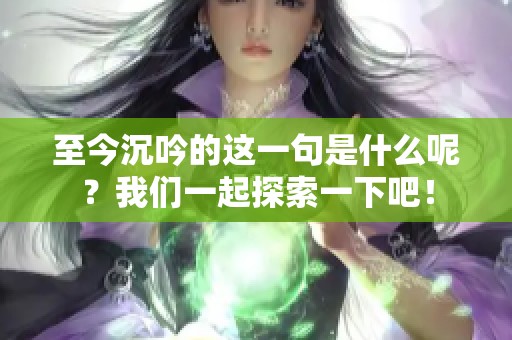 至今沉吟的这一句是什么呢？我们一起探索一下吧！