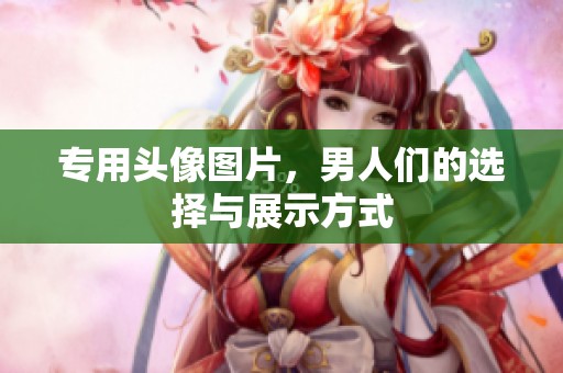 专用头像图片，男人们的选择与展示方式