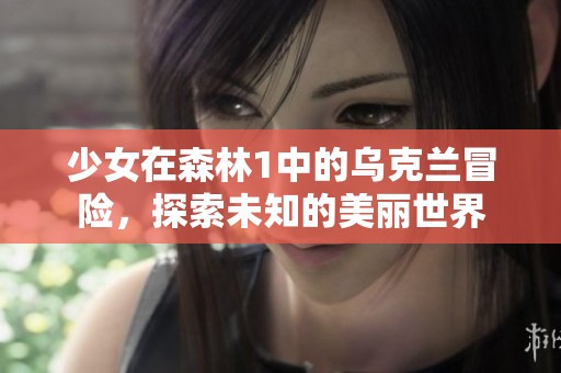 少女在森林1中的乌克兰冒险，探索未知的美丽世界