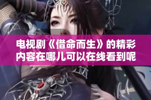 电视剧《借命而生》的精彩内容在哪儿可以在线看到呢