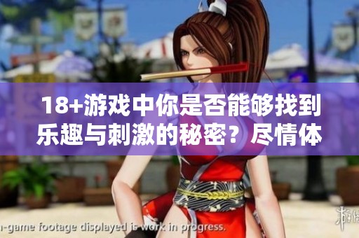18+游戏中你是否能够找到乐趣与刺激的秘密？尽情体验那份成熟玩家的狂欢吧！