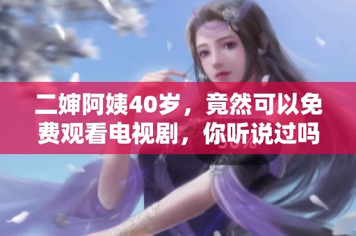 二婶阿姨40岁，竟然可以免费观看电视剧，你听说过吗