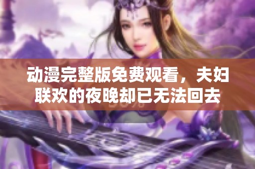 动漫完整版免费观看，夫妇联欢的夜晚却已无法回去