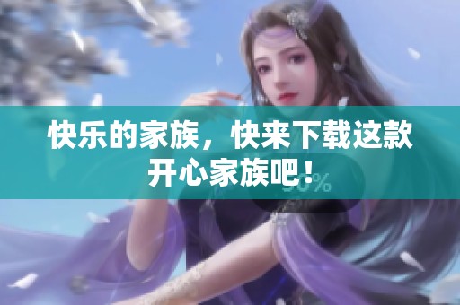快乐的家族，快来下载这款开心家族吧！
