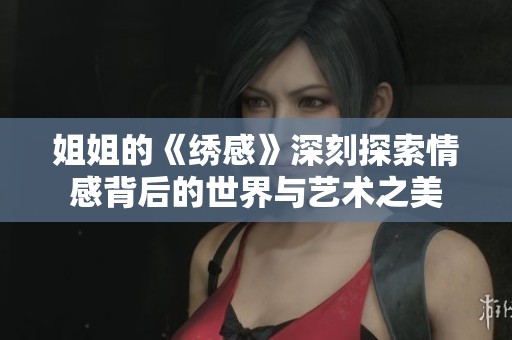 姐姐的《绣感》深刻探索情感背后的世界与艺术之美