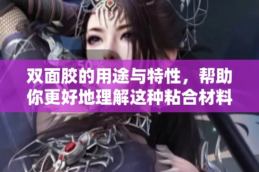 双面胶的用途与特性，帮助你更好地理解这种粘合材料