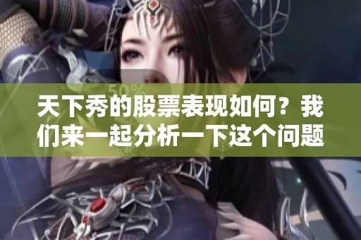 天下秀的股票表现如何？我们来一起分析一下这个问题。