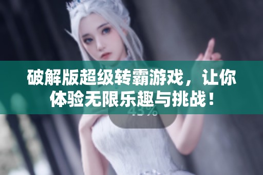 破解版超级转霸游戏，让你体验无限乐趣与挑战！