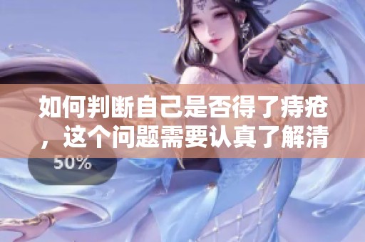 如何判断自己是否得了痔疮，这个问题需要认真了解清楚