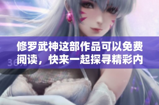 修罗武神这部作品可以免费阅读，快来一起探寻精彩内容吧
