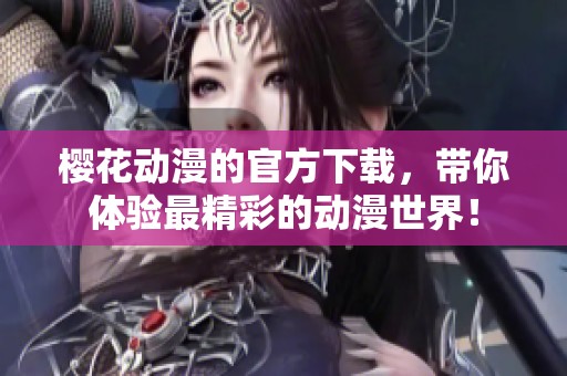 樱花动漫的官方下载，带你体验最精彩的动漫世界！