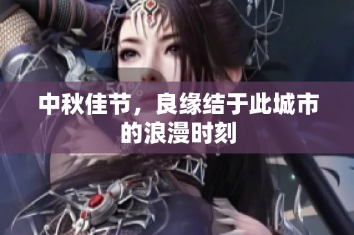 中秋佳节，良缘结于此城市的浪漫时刻