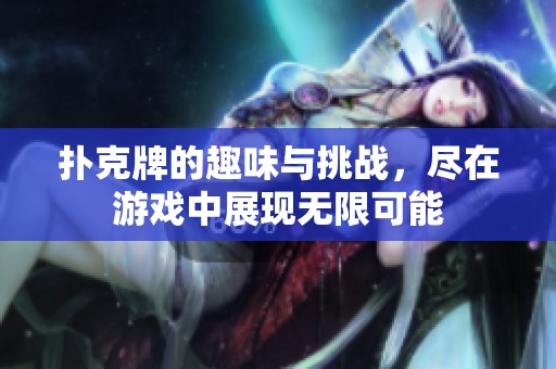 扑克牌的趣味与挑战，尽在游戏中展现无限可能