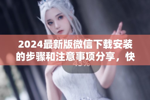 2024最新版微信下载安装的步骤和注意事项分享，快来了解吧
