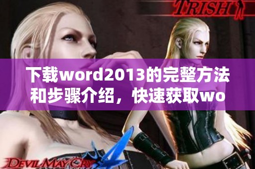 下载word2013的完整方法和步骤介绍，快速获取word2013软件的最佳途径