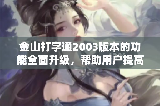 金山打字通2003版本的功能全面升级，帮助用户提高输入速度与效率