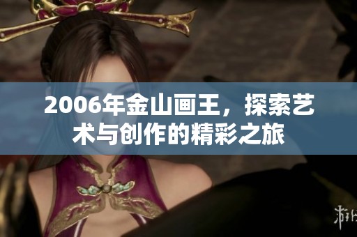 2006年金山画王，探索艺术与创作的精彩之旅