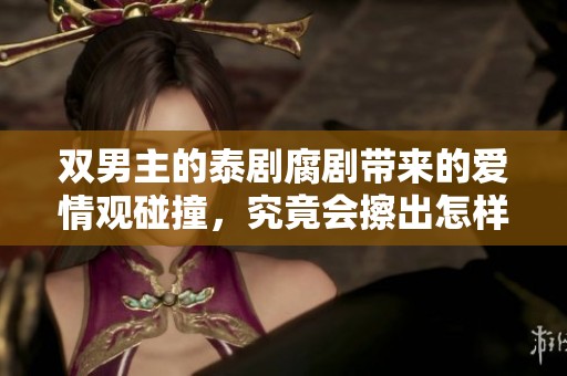 双男主的泰剧腐剧带来的爱情观碰撞，究竟会擦出怎样的火花呢