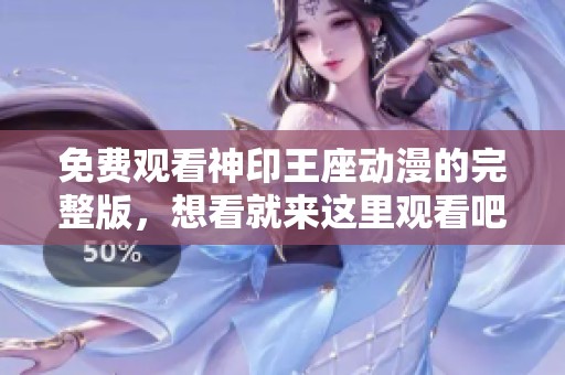 免费观看神印王座动漫的完整版，想看就来这里观看吧！