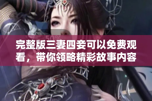 完整版三妻四妾可以免费观看，带你领略精彩故事内容与细腻情感
