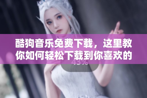 酷狗音乐免费下载，这里教你如何轻松下载到你喜欢的歌曲