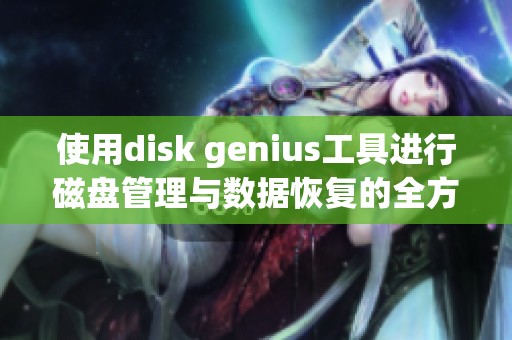 使用disk genius工具进行磁盘管理与数据恢复的全方位解决方案
