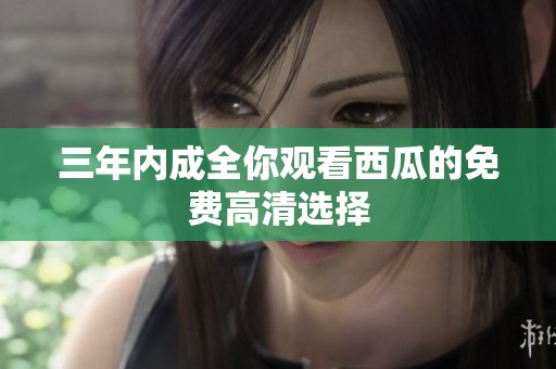 三年内成全你观看西瓜的免费高清选择