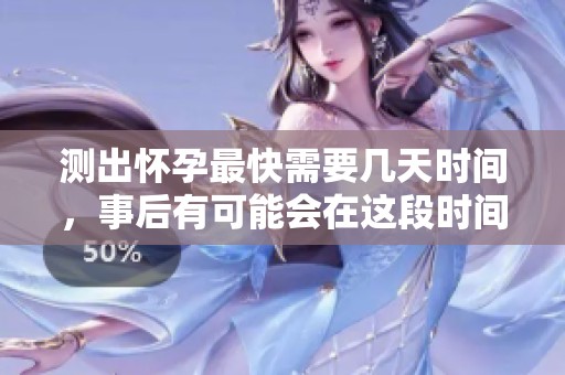 测出怀孕最快需要几天时间，事后有可能会在这段时间内知道结果