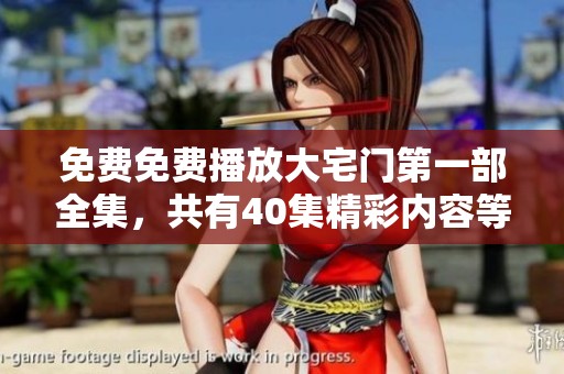 免费免费播放大宅门第一部全集，共有40集精彩内容等你来观看