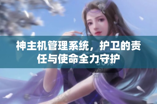神主机管理系统，护卫的责任与使命全力守护