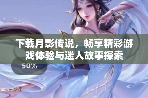 下载月影传说，畅享精彩游戏体验与迷人故事探索