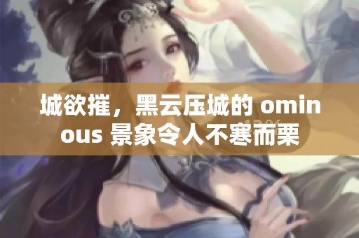 城欲摧，黑云压城的 ominous 景象令人不寒而栗