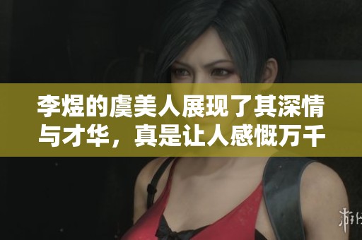 李煜的虞美人展现了其深情与才华，真是让人感慨万千的佳作