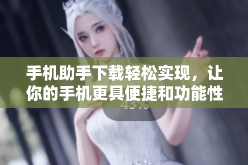手机助手下载轻松实现，让你的手机更具便捷和功能性