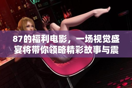 87的福利电影，一场视觉盛宴将带你领略精彩故事与震撼画面