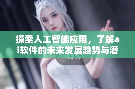 探索人工智能应用，了解ai软件的未来发展趋势与潜在影响