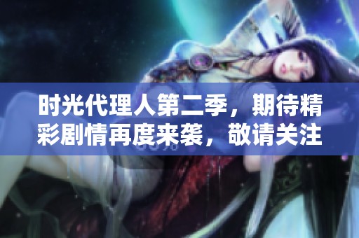 时光代理人第二季，期待精彩剧情再度来袭，敬请关注！