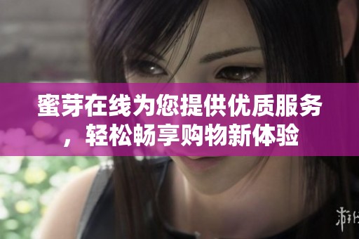 蜜芽在线为您提供优质服务，轻松畅享购物新体验