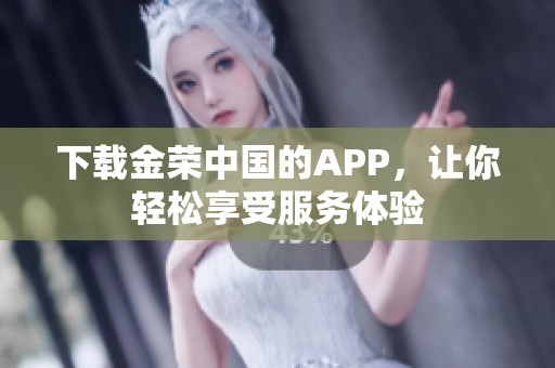 下载金荣中国的APP，让你轻松享受服务体验