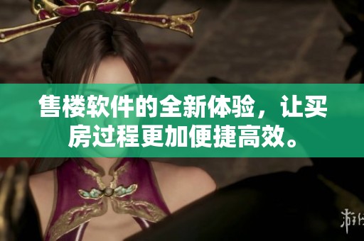 售楼软件的全新体验，让买房过程更加便捷高效。