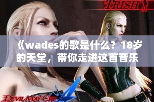 《wades的歌是什么？18岁的天堂，带你走进这首音乐世界》