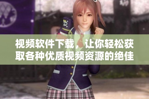 视频软件下载，让你轻松获取各种优质视频资源的绝佳选择