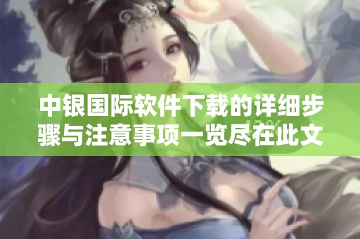 中银国际软件下载的详细步骤与注意事项一览尽在此文中
