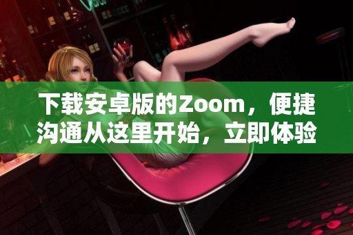 下载安卓版的Zoom，便捷沟通从这里开始，立即体验！